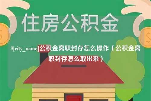 克孜勒苏柯尔克孜公积金离职封存怎么操作（公积金离职封存怎么取出来）