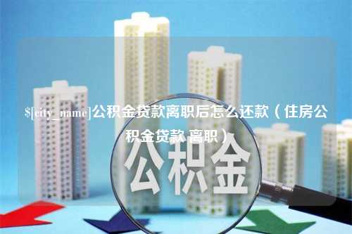 克孜勒苏柯尔克孜公积金贷款离职后怎么还款（住房公积金贷款 离职）