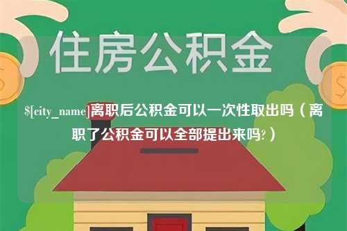 克孜勒苏柯尔克孜离职后公积金可以一次性取出吗（离职了公积金可以全部提出来吗?）