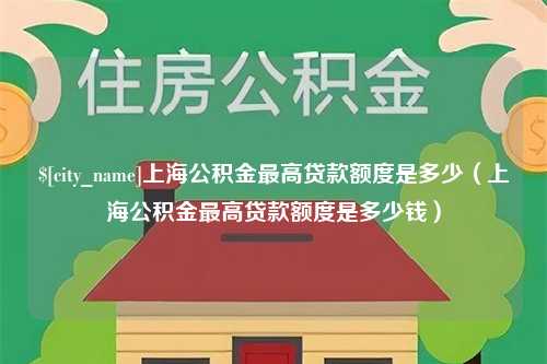 克孜勒苏柯尔克孜上海公积金最高贷款额度是多少（上海公积金最高贷款额度是多少钱）